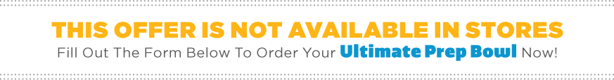 Fill out the form below to order your Ultimate Prep Bowl now!